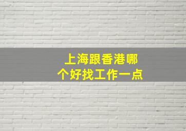 上海跟香港哪个好找工作一点