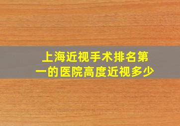 上海近视手术排名第一的医院高度近视多少