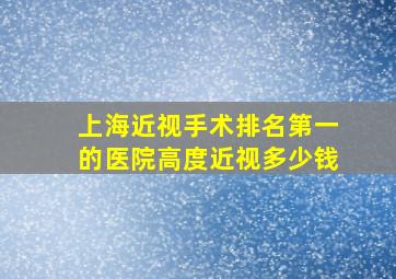 上海近视手术排名第一的医院高度近视多少钱