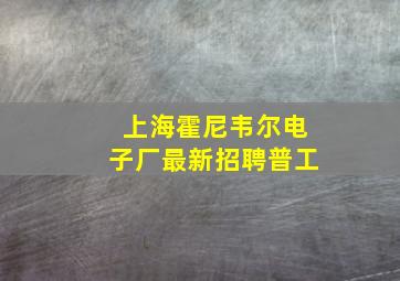 上海霍尼韦尔电子厂最新招聘普工