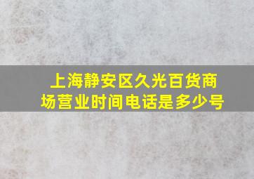 上海静安区久光百货商场营业时间电话是多少号