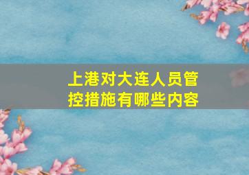 上港对大连人员管控措施有哪些内容