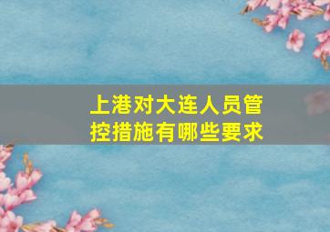 上港对大连人员管控措施有哪些要求