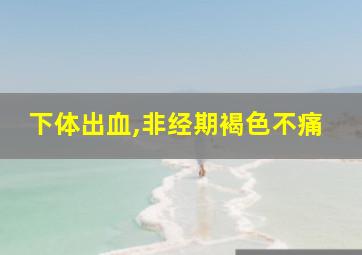 下体出血,非经期褐色不痛