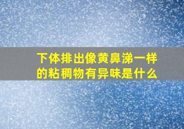 下体排出像黄鼻涕一样的粘稠物有异味是什么