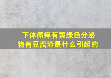 下体瘙痒有黄绿色分泌物有豆腐渣是什么引起的