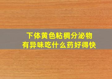 下体黄色粘稠分泌物有异味吃什么药好得快