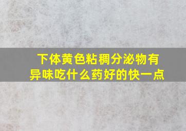 下体黄色粘稠分泌物有异味吃什么药好的快一点