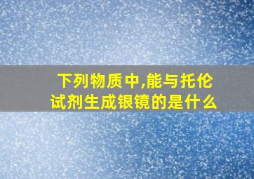 下列物质中,能与托伦试剂生成银镜的是什么