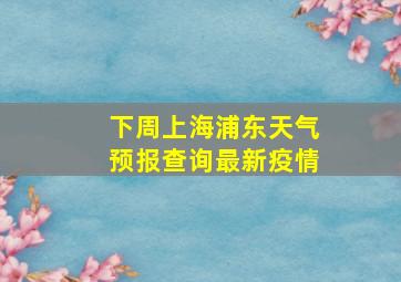 下周上海浦东天气预报查询最新疫情