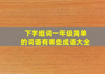 下字组词一年级简单的词语有哪些成语大全