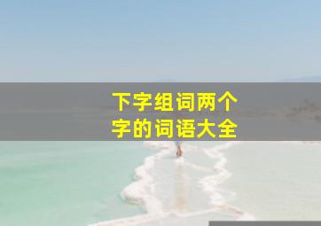 下字组词两个字的词语大全