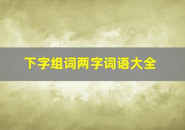 下字组词两字词语大全