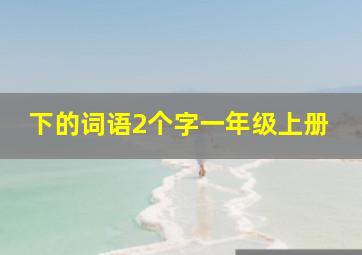 下的词语2个字一年级上册