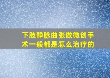 下肢静脉曲张做微创手术一般都是怎么治疗的