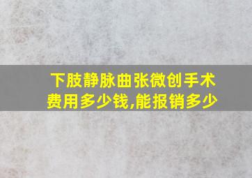 下肢静脉曲张微创手术费用多少钱,能报销多少