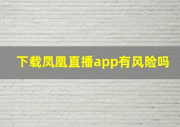 下载凤凰直播app有风险吗