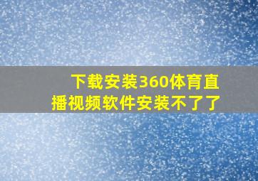 下载安装360体育直播视频软件安装不了了