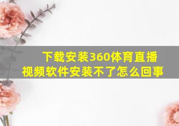 下载安装360体育直播视频软件安装不了怎么回事