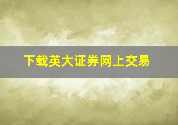 下载英大证券网上交易