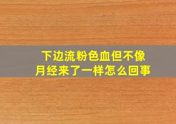 下边流粉色血但不像月经来了一样怎么回事