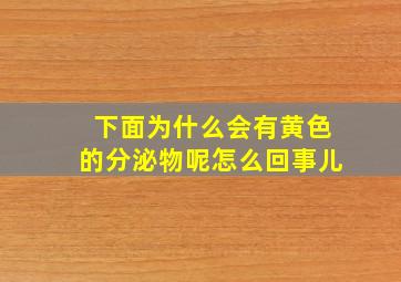 下面为什么会有黄色的分泌物呢怎么回事儿