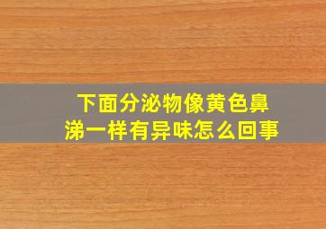 下面分泌物像黄色鼻涕一样有异味怎么回事