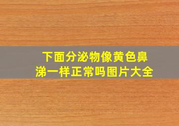 下面分泌物像黄色鼻涕一样正常吗图片大全