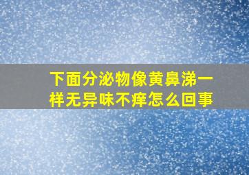 下面分泌物像黄鼻涕一样无异味不痒怎么回事