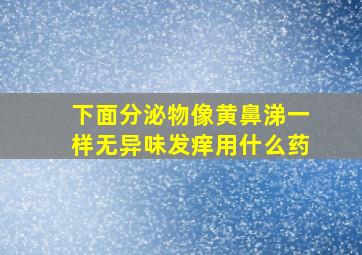 下面分泌物像黄鼻涕一样无异味发痒用什么药