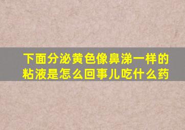 下面分泌黄色像鼻涕一样的粘液是怎么回事儿吃什么药