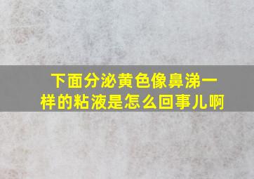 下面分泌黄色像鼻涕一样的粘液是怎么回事儿啊