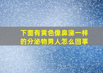 下面有黄色像鼻涕一样的分泌物男人怎么回事