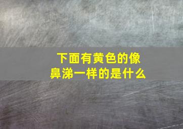 下面有黄色的像鼻涕一样的是什么