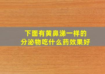 下面有黄鼻涕一样的分泌物吃什么药效果好