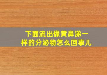 下面流出像黄鼻涕一样的分泌物怎么回事儿