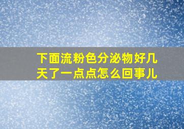 下面流粉色分泌物好几天了一点点怎么回事儿