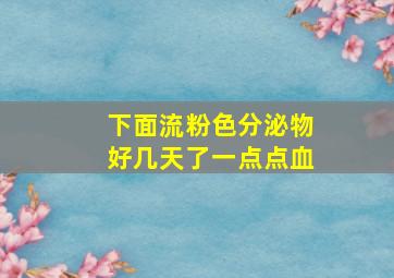 下面流粉色分泌物好几天了一点点血