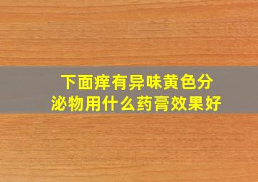 下面痒有异味黄色分泌物用什么药膏效果好