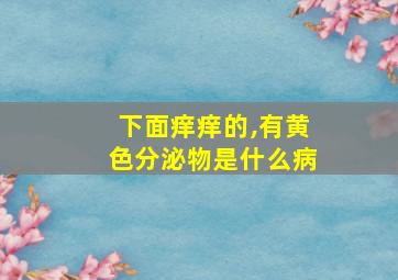 下面痒痒的,有黄色分泌物是什么病