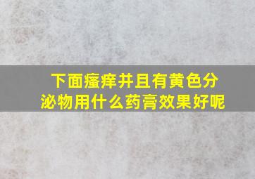 下面瘙痒并且有黄色分泌物用什么药膏效果好呢