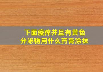 下面瘙痒并且有黄色分泌物用什么药膏涂抹