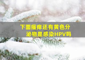 下面瘙痒还有黄色分泌物是感染HPV吗