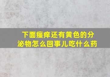 下面瘙痒还有黄色的分泌物怎么回事儿吃什么药