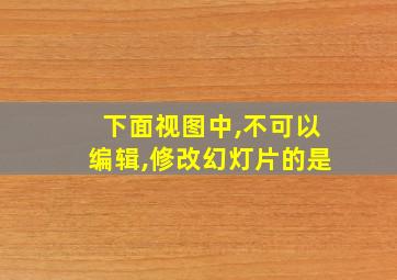 下面视图中,不可以编辑,修改幻灯片的是