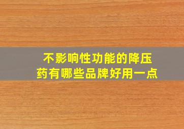 不影响性功能的降压药有哪些品牌好用一点