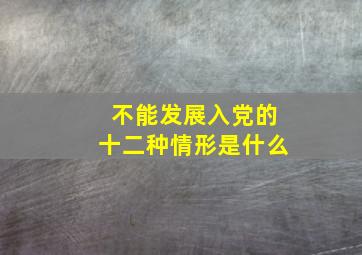 不能发展入党的十二种情形是什么