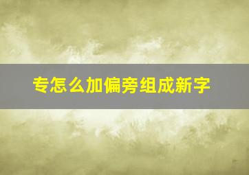 专怎么加偏旁组成新字