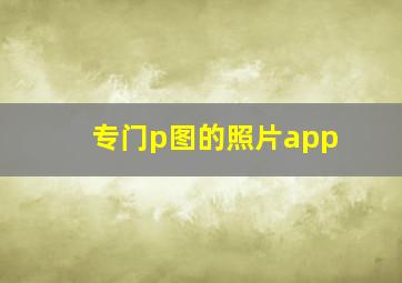 专门p图的照片app