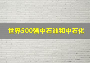 世界500强中石油和中石化